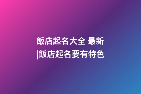 飯店起名大全 最新|飯店起名要有特色-第1張-店鋪起名-玄機派